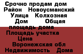 Срочно продам дом.  › Район ­ Новоусманский › Улица ­ Колхозная › Дом ­ 25 › Общая площадь дома ­ 103 › Площадь участка ­ 25 › Цена ­ 1 500 000 - Воронежская обл. Недвижимость » Дома, коттеджи, дачи продажа   . Воронежская обл.